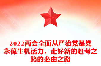 2022两会全面从严治党是党永葆生机活力、走好新的赶考之路的必由之路