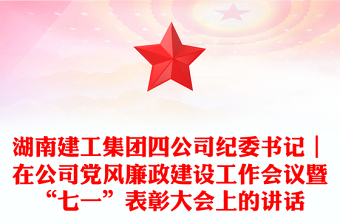 湖南建工集团四公司纪委书记｜在公司党风廉政建设工作会议暨“七一”表彰大会上的讲话