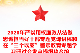 2020年严以用权廉政从洁做忠诚担当好干部专题党课讲稿和在“三个以案”警示教育专题学习研讨会发言提纲稿合编