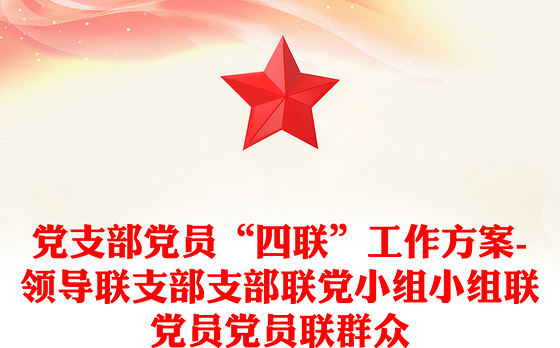 党支部党员“四联”工作方案-领导联支部支部联党小组小组联党员党员联群众