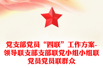 党支部党员“四联”工作方案-领导联支部支部联党小组小组联党员党员联群众