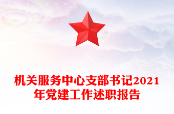 机关服务中心支部书记2021年党建工作述职报告
