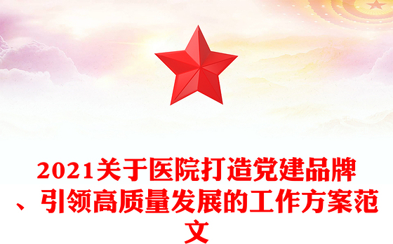 2021关于医院打造党建品牌、引领高质量发展的工作方案范文