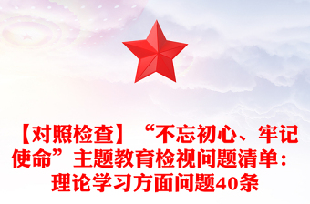 【对照检查】“不忘初心、牢记使命”主题教育检视问题清单：理论学习方面问题40条