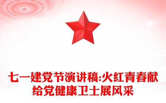 七一建党节演讲稿:火红青春献给党健康卫士展风采