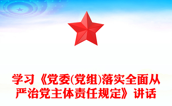学习《党委(党组)落实全面从严治党主体责任规定》讲话