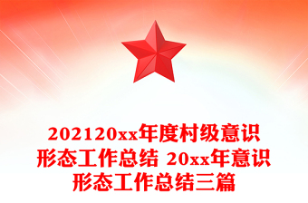 202120xx年度村级意识形态工作总结 20xx年意识形态工作总结三篇