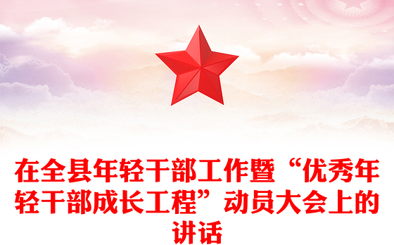 在全县年轻干部工作暨“优秀年轻干部成长工程”动员大会上的讲话