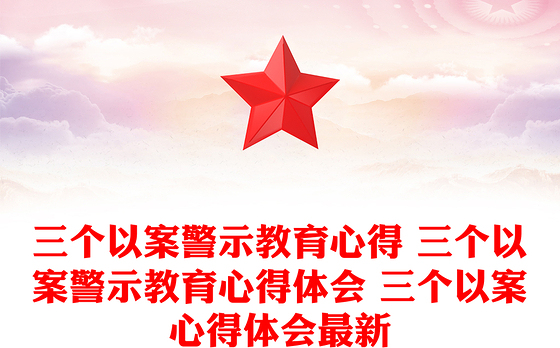 三个以案警示教育心得 三个以案警示教育心得体会 三个以案心得体会最新