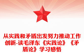 从实践和矛盾出发努力推动工作创新-读毛泽东《实践论》《矛盾论》学习感悟