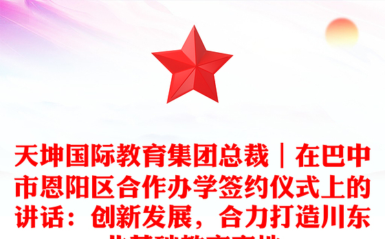 天坤国际教育集团总裁｜在巴中市恩阳区合作办学签约仪式上的讲话：创新发展，合力打造川东北基础教育高地