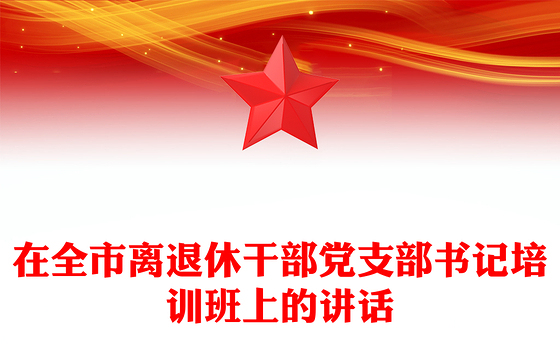 在全市离退休干部党支部书记培训班上的讲话