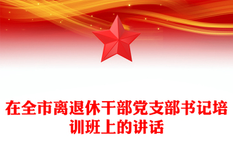 在全市离退休干部党支部书记培训班上的讲话