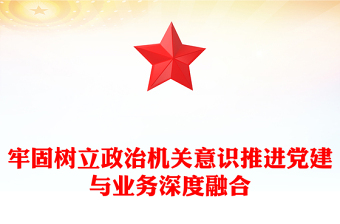 牢固树立政治机关意识推进党建与业务深度融合