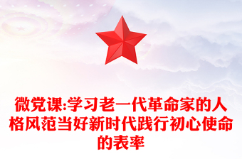 微党课:学习老一代革命家的人格风范当好新时代践行初心使命的表率