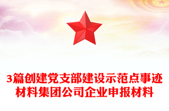 3篇创建党支部建设示范点事迹材料集团公司企业申报材料