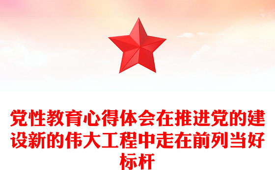 党性教育心得体会在推进党的建设新的伟大工程中走在前列当好标杆