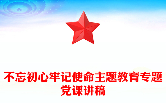 不忘初心牢记使命主题教育专题党课讲稿