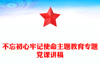 不忘初心牢记使命主题教育专题党课讲稿