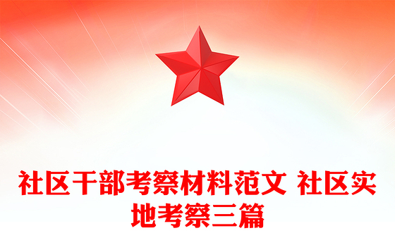 社区干部考察材料范文 社区实地考察三篇