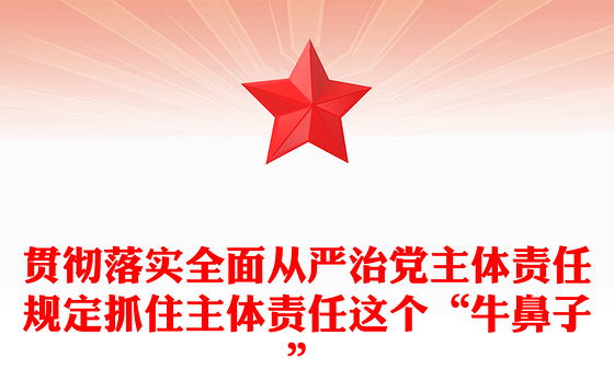 贯彻落实全面从严治党主体责任规定抓住主体责任这个“牛鼻子”