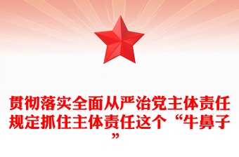 贯彻落实全面从严治党主体责任规定抓住主体责任这个“牛鼻子”