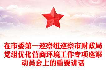 在市委第一巡察组巡察市财政局党组优化营商环境工作专项巡察动员会上的重要讲话