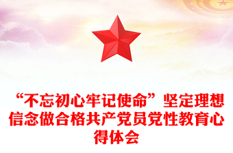 “不忘初心牢记使命”坚定理想信念做合格共产党员党性教育心得体会