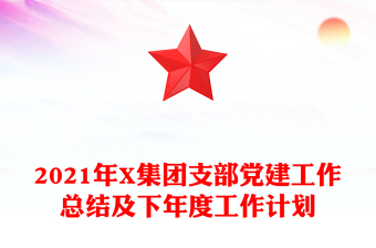 2021年X集团支部党建工作总结及下年度工作计划