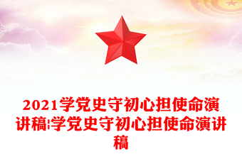 2021学党史守初心担使命演讲稿|学党史守初心担使命演讲稿