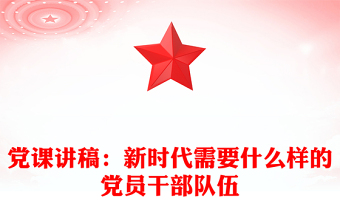 党课讲稿：新时代需要什么样的党员干部队伍