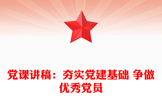党课讲稿：夯实党建基础 争做优秀党员