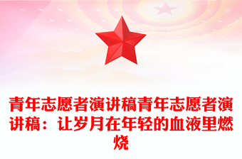 青年志愿者演讲稿青年志愿者演讲稿：让岁月在年轻的血液里燃烧