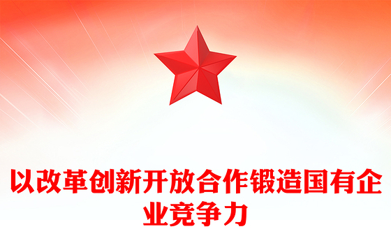 以改革创新开放合作锻造国有企业竞争力