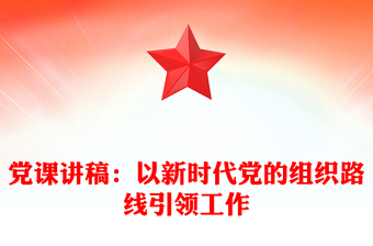 党课讲稿：以新时代党的组织路线引领工作