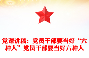党课讲稿：党员干部要当好“六种人”党员干部要当好六种人