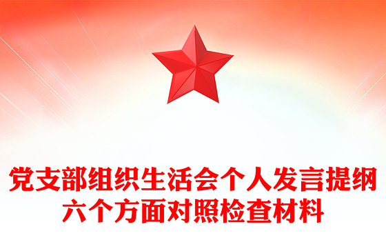 党支部组织生活会个人发言提纲六个方面对照检查材料