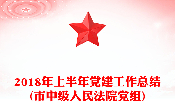 2018年上半年党建工作总结(市中级人民法院党组)