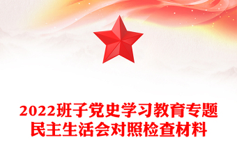2022班子党史学习教育专题民主生活会对照检查材料