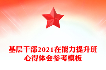 基层干部2021在能力提升班心得体会参考模板
