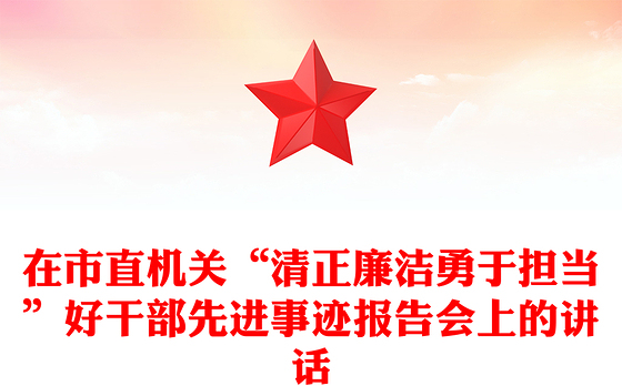 在市直机关“清正廉洁勇于担当”好干部先进事迹报告会上的讲话