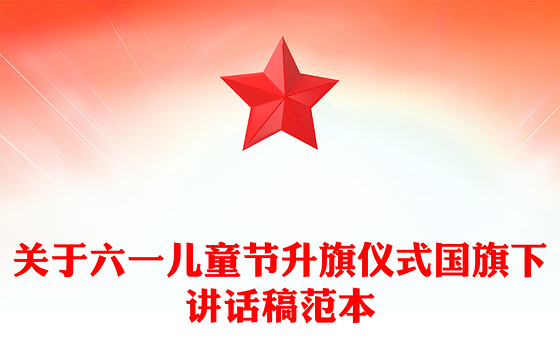 关于六一儿童节升旗仪式国旗下讲话稿范本