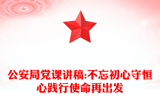 公安局党课讲稿:不忘初心守恒心践行使命再出发