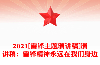 2021[雷锋主题演讲稿]演讲稿：雷锋精神永远在我们身边