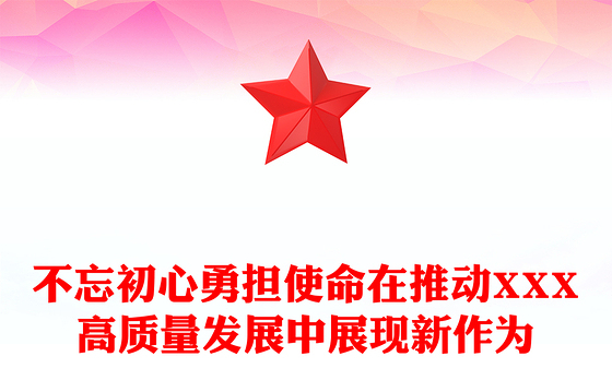 不忘初心勇担使命在推动XXX高质量发展中展现新作为