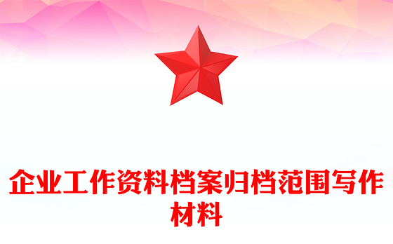 企业工作资料档案归档范围写作材料