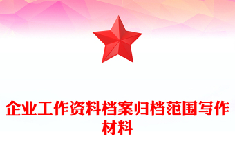企业工作资料档案归档范围写作材料