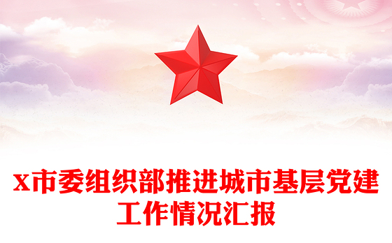 X市委组织部推进城市基层党建工作情况汇报