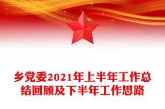乡党委2021年上半年工作总结回顾及下半年工作思路