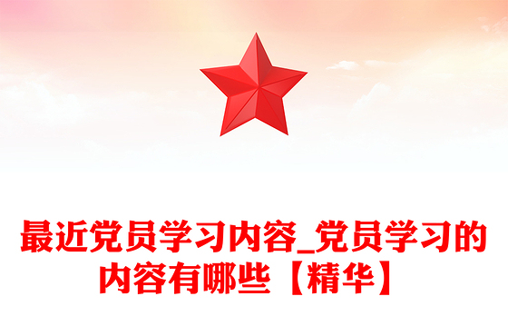 最近党员学习内容_党员学习的内容有哪些【精华】